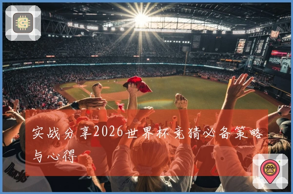 实战分享2026世界杯竞猜必备策略与心得