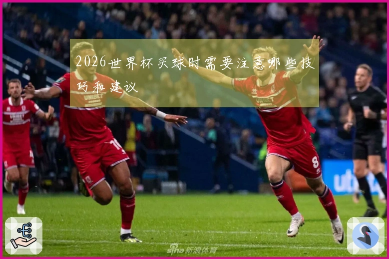2026世界杯买球时需要注意哪些技巧和建议