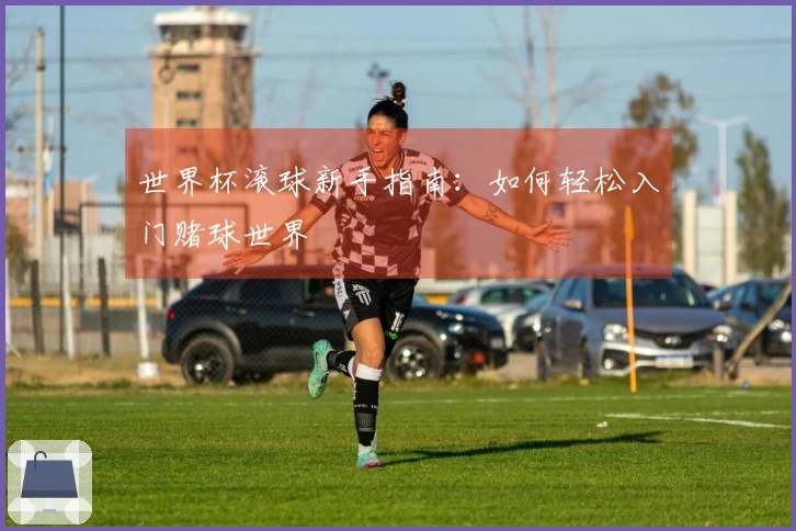 世界杯滚球新手指南：如何轻松入门赌球世界