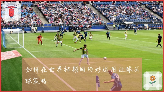 如何在世界杯期间巧妙运用让球买球策略