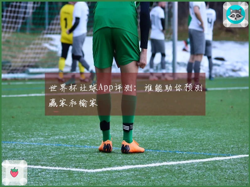 世界杯让球App评测：谁能助你预测赢家和输家