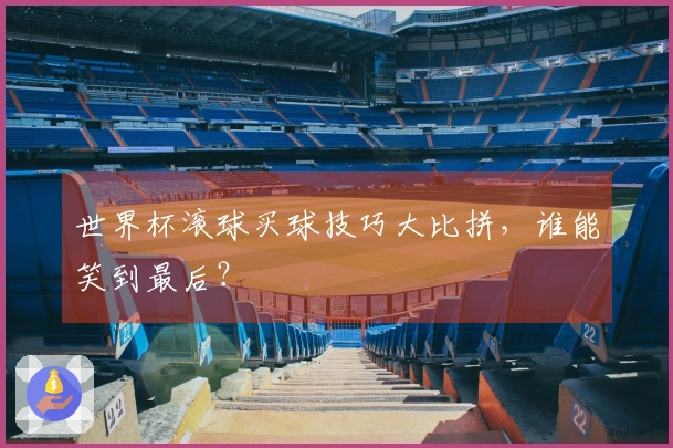 世界杯滚球买球技巧大比拼，谁能笑到最后？