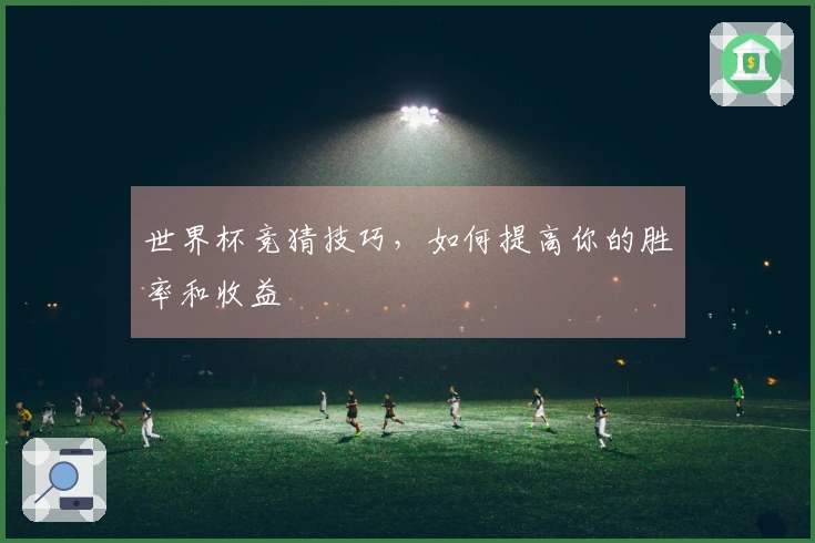 世界杯竞猜技巧，如何提高你的胜率和收益